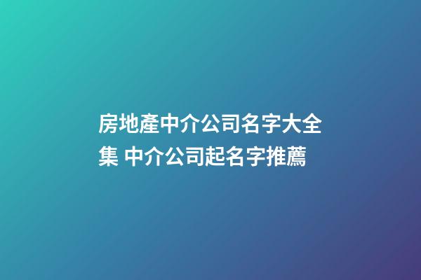 房地產中介公司名字大全集 中介公司起名字推薦-第1張-公司起名-玄機派